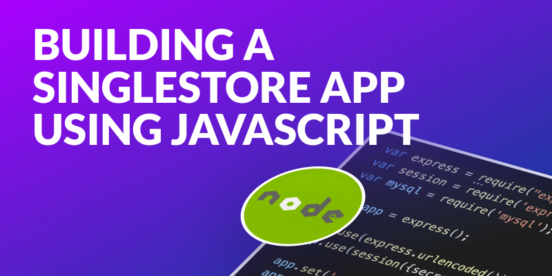 Building a SingleStore Application Using Javascript and Node.js